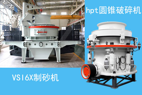hpt圓錐破碎機和VSI6X制砂機 hpt圓錐破碎機和VSI6X制砂機